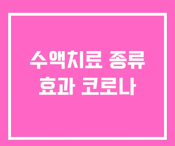 수액치료 종류 효과 코로나