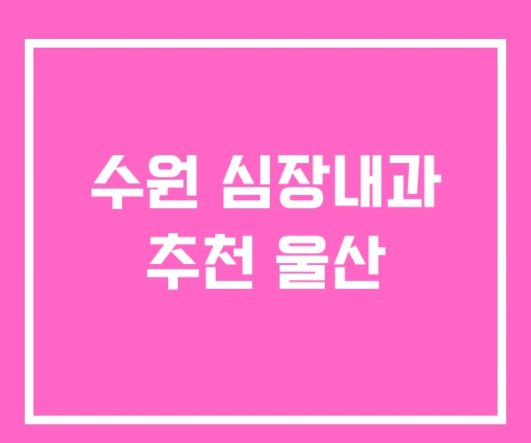 수원 심장내과 추천 울산