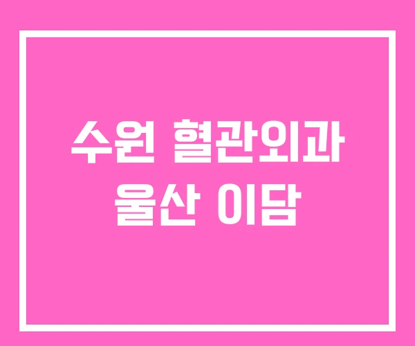 수원 혈관외과 울산 이담