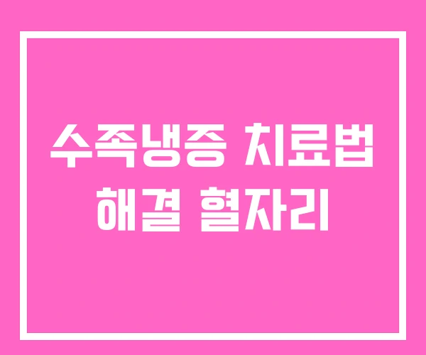 수족냉증 치료법 해결 혈자리 수족냉증 치료법 해결 혈자리