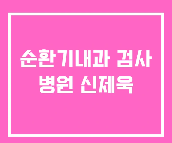 순환기내과 검사 병원 신제욱