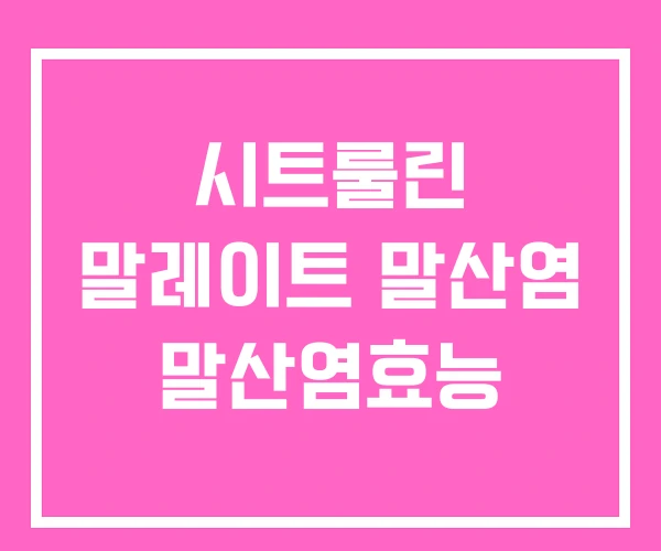 시트룰린 말레이트 말산염 말산염효능 시트룰린 말레이트 말산염 말산염효능