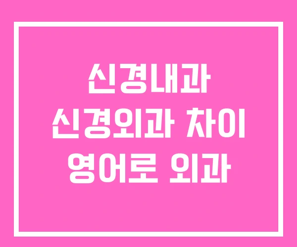 신경내과 신경외과 차이 영어로 외과