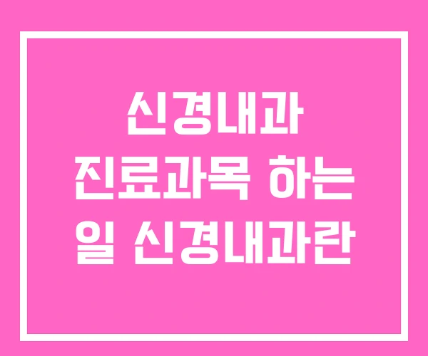 신경내과 진료과목 하는 일 신경내과란