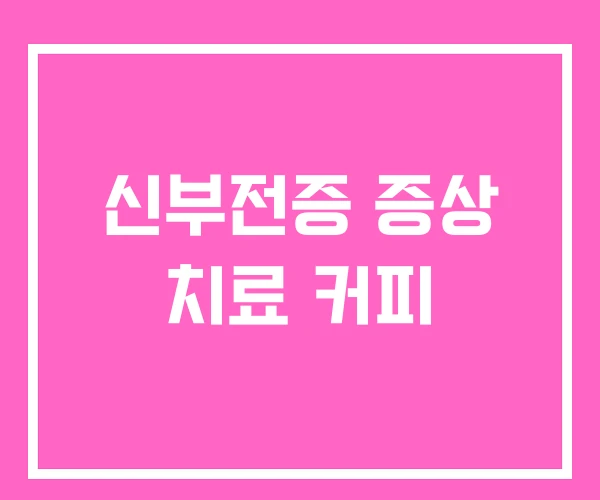 신부전증 증상 치료 커피