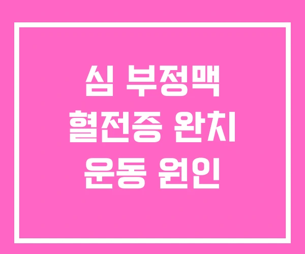심 부정맥 혈전증 완치 운동 원인 심 부정맥 혈전증 완치 운동 원인