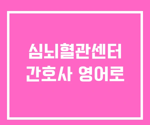 심뇌혈관센터 간호사 영어로