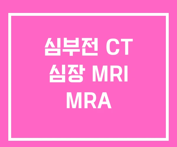 심부전 CT 심장 MRI MRA