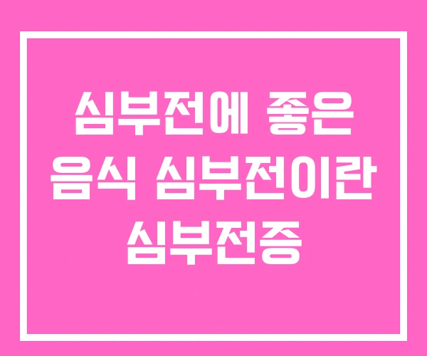 심부전에 좋은 음식 심부전이란 심부전증