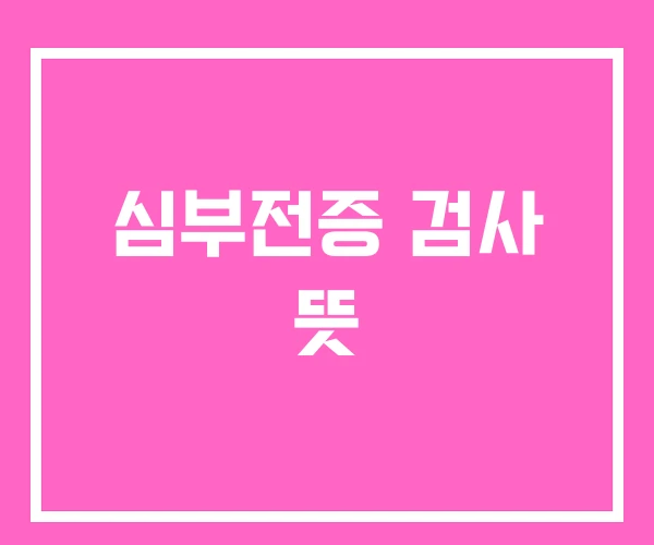 심부전증 검사 뜻