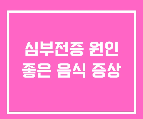 심부전증 원인 좋은 음식 증상 심부전증 원인 좋은 음식 증상