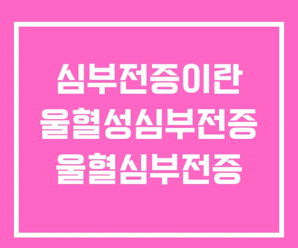 심부전증이란 울혈성심부전증 울혈심부전증