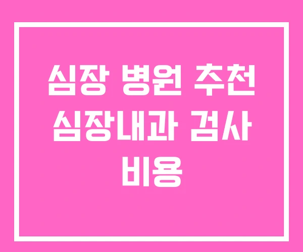 심장 병원 추천 심장내과 검사 비용