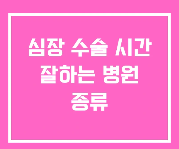 심장 수술 시간 잘하는 병원 종류