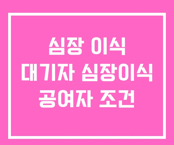심장 이식 대기자 심장이식 공여자 조건 심장 이식 대기자 심장이식 공여자 조건