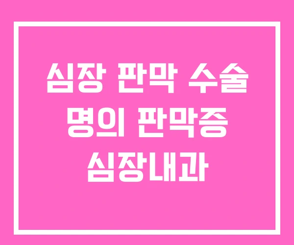 심장 판막 수술 명의 판막증 심장내과 심장 판막 수술 명의 판막증 심장내과