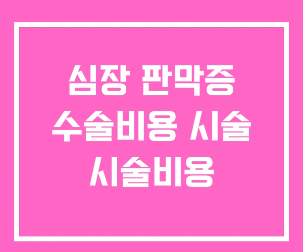 심장 판막증 수술비용 시술 시술비용 심장 판막증 수술비용 시술 시술비용