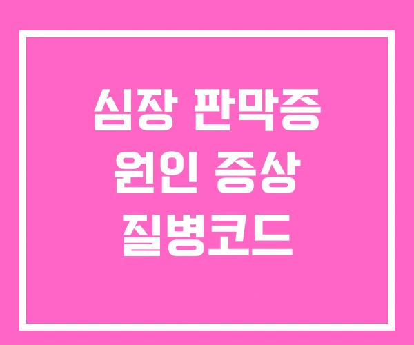 심장 판막증 원인 증상 질병코드