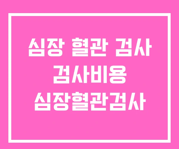 심장 혈관 검사 검사비용 심장혈관검사