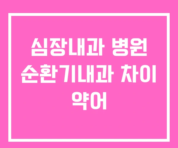 심장내과 병원 순환기내과 차이 약어