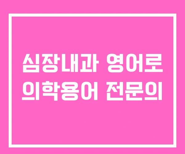 심장내과 영어로 의학용어 전문의 심장내과 영어로 의학용어 전문의
