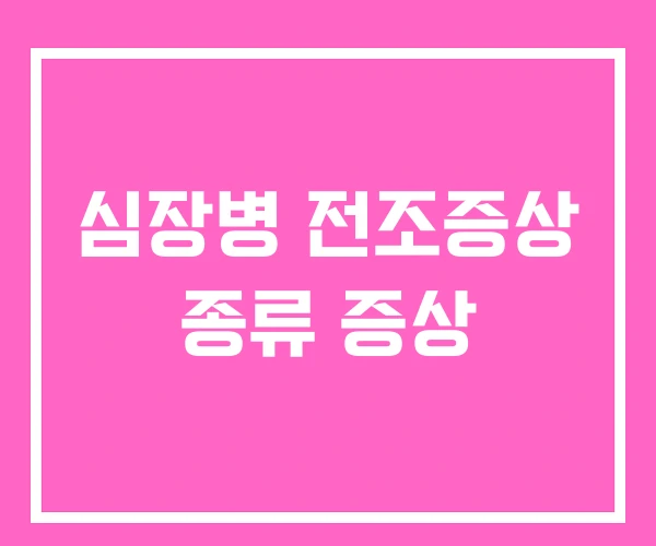 심장병 전조증상 종류 증상