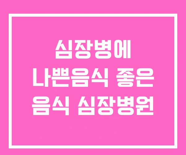 심장병에 나쁜음식 좋은 음식 심장병원