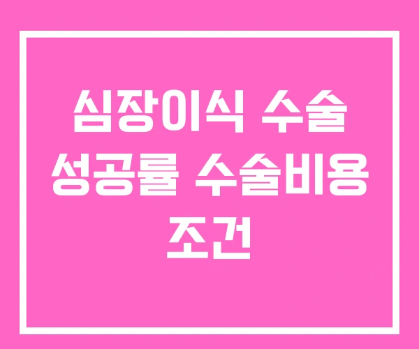 심장이식 수술 성공률 수술비용 조건