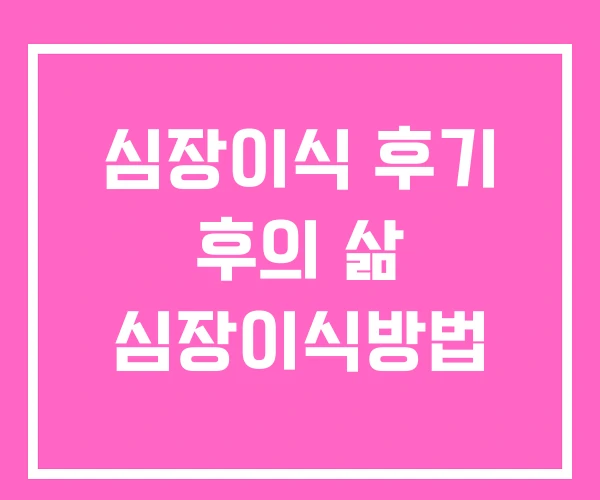 심장이식 후기 후의 삶 심장이식방법 심장이식 후기 후의 삶 심장이식방법