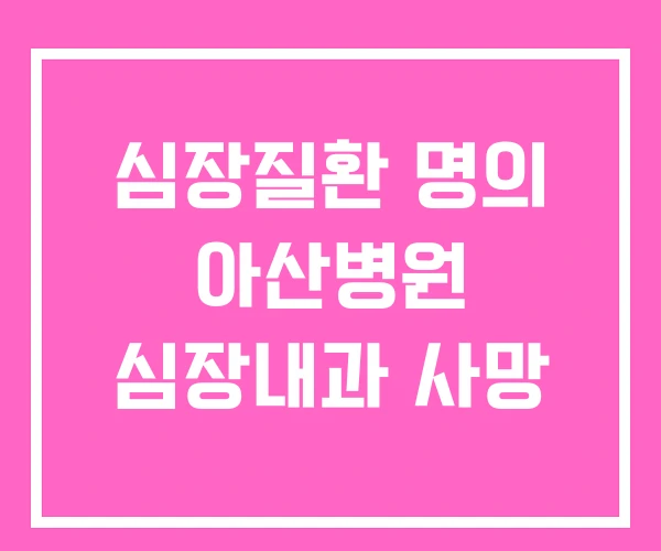 심장질환 명의 아산병원 심장내과 사망 심장질환 명의 아산병원 심장내과 사망