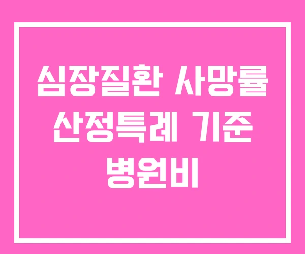 심장질환 사망률 산정특례 기준 병원비