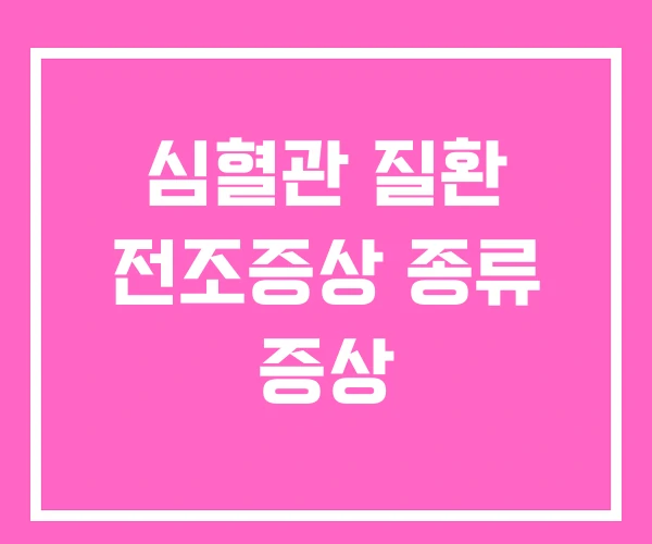심혈관 질환 전조증상 종류 증상 심혈관 질환 전조증상 종류 증상