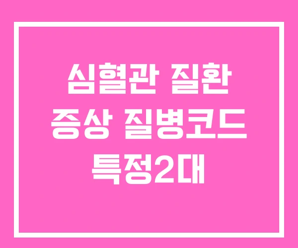 심혈관 질환 증상 질병코드 특정2대