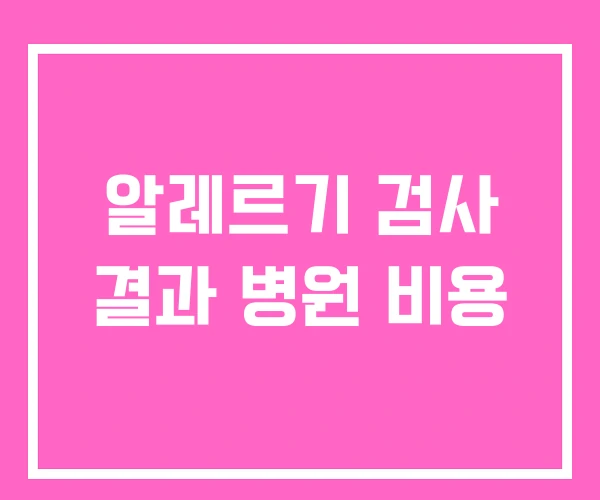 알레르기 검사 결과 병원 비용