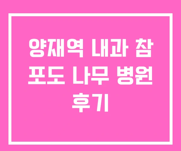 양재역 내과 참 포도 나무 병원 후기 양재역 내과 참 포도 나무 병원 후기