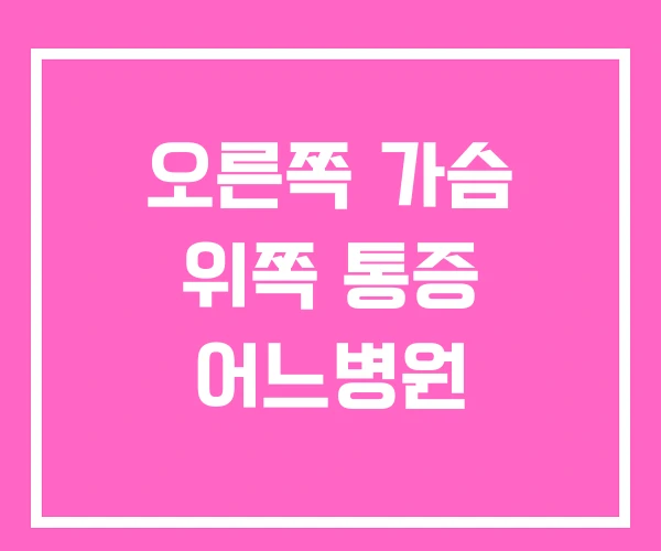 오른쪽 가슴 위쪽 통증 어느병원