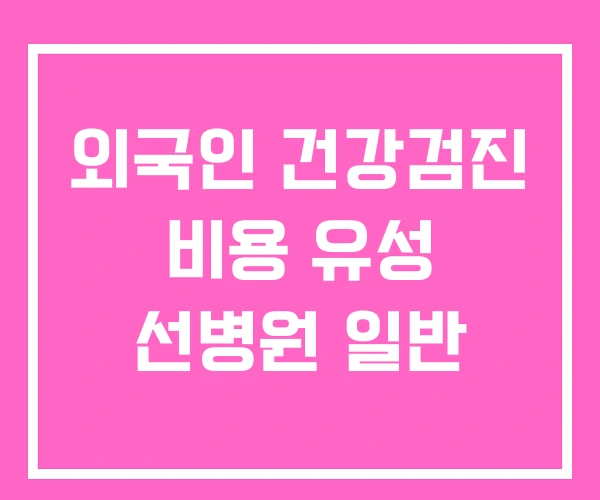 외국인 건강검진 비용 유성 선병원 일반