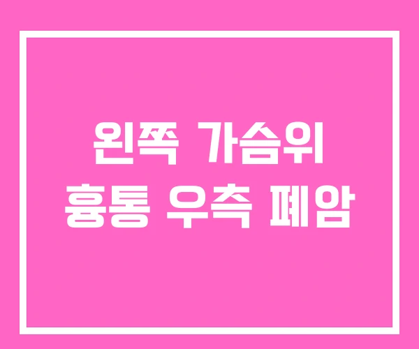 왼쪽 가슴위 흉통 우측 폐암 왼쪽 가슴위 흉통 우측 폐암