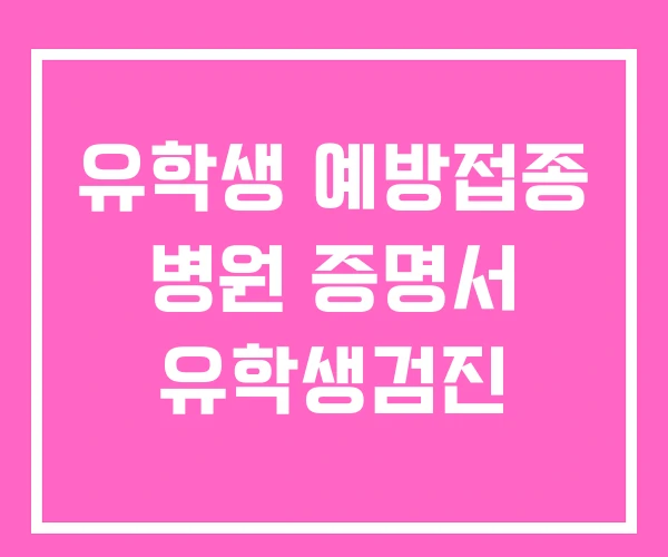 유학생 예방접종 병원 증명서 유학생검진