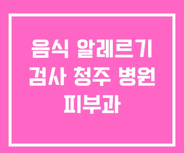 음식 알레르기 검사 청주 병원 피부과