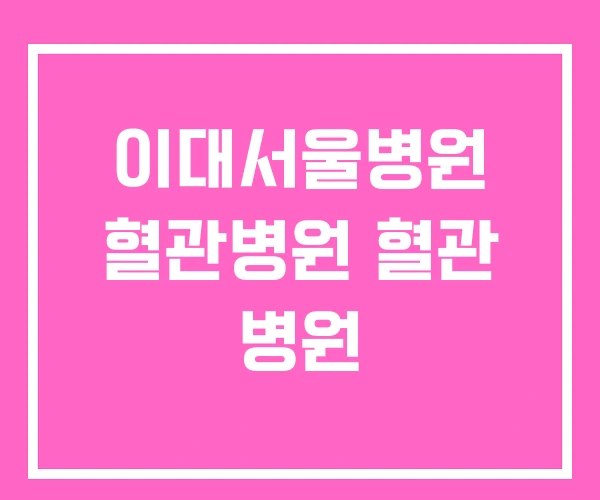 이대서울병원 혈관병원 혈관 병원