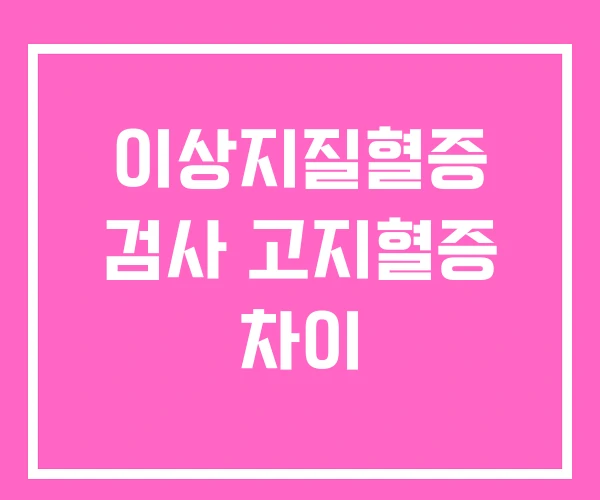 이상지질혈증 검사 고지혈증 차이