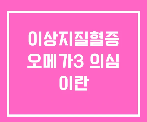 이상지질혈증 오메가3 의심 이란