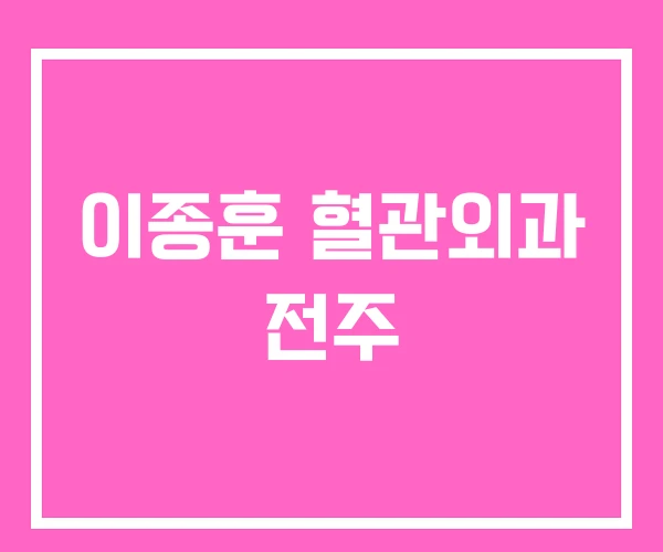 이종훈 혈관외과 전주 이종훈 혈관외과 전주