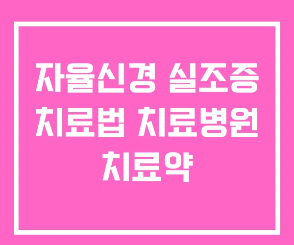 자율신경 실조증 치료법 치료병원 치료약