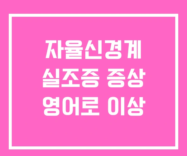 자율신경계 실조증 증상 영어로 이상