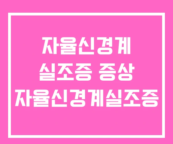 자율신경계 실조증 증상 자율신경계실조증