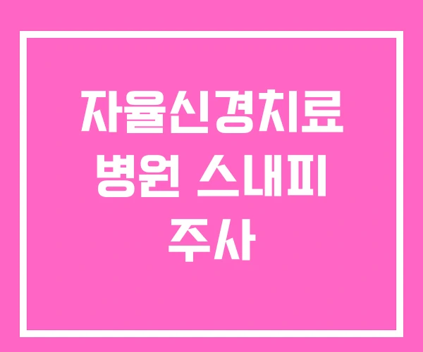 자율신경치료 병원 스내피 주사