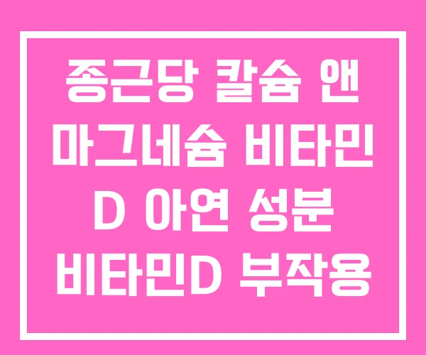 종근당 칼슘 앤 마그네슘 비타민 D 아연 성분 비타민D 부작용