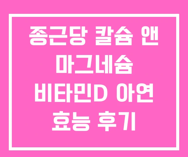 종근당 칼슘 앤 마그네슘 비타민D 아연 효능 후기